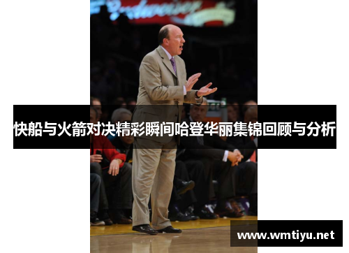 快船与火箭对决精彩瞬间哈登华丽集锦回顾与分析