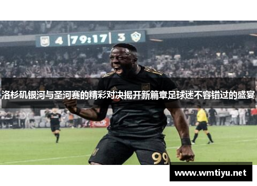 洛杉矶银河与圣河赛的精彩对决揭开新篇章足球迷不容错过的盛宴