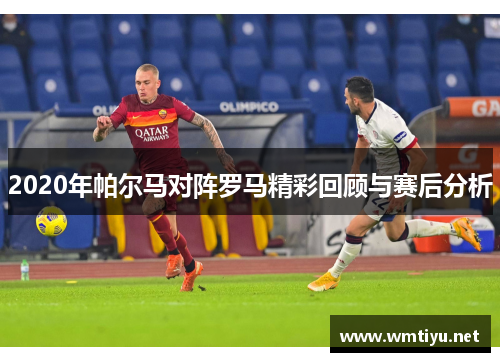 2020年帕尔马对阵罗马精彩回顾与赛后分析