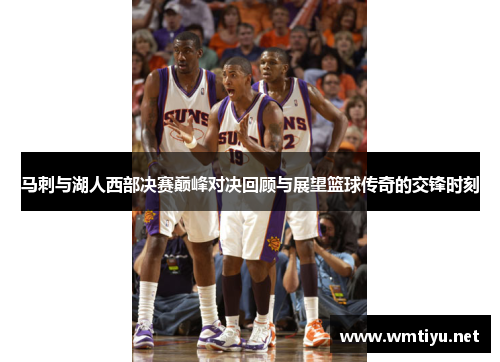 马刺与湖人西部决赛巅峰对决回顾与展望篮球传奇的交锋时刻